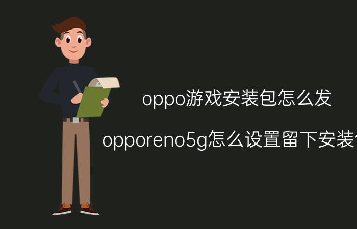 oppo游戏安装包怎么发 opporeno5g怎么设置留下安装包？